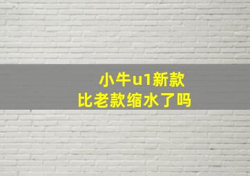 小牛u1新款比老款缩水了吗