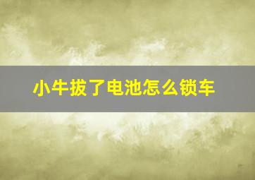 小牛拔了电池怎么锁车