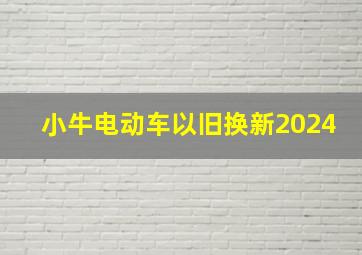 小牛电动车以旧换新2024