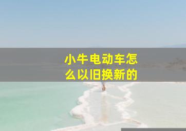 小牛电动车怎么以旧换新的