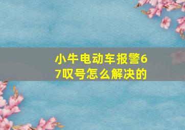 小牛电动车报警67叹号怎么解决的