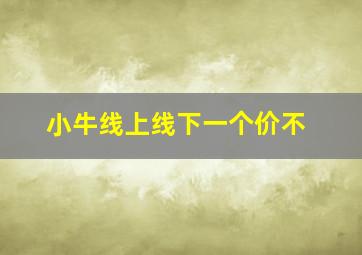 小牛线上线下一个价不