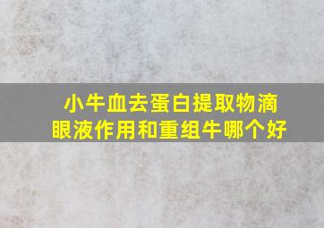 小牛血去蛋白提取物滴眼液作用和重组牛哪个好