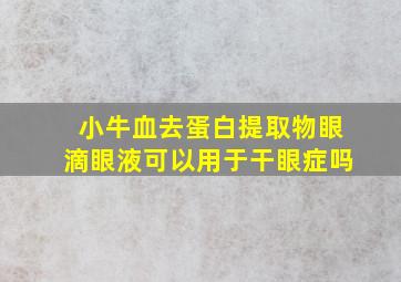 小牛血去蛋白提取物眼滴眼液可以用于干眼症吗