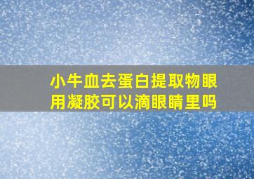 小牛血去蛋白提取物眼用凝胶可以滴眼睛里吗