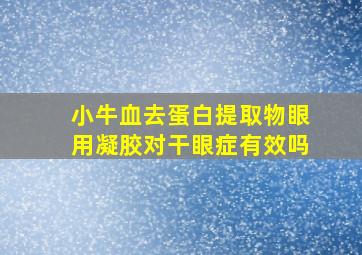 小牛血去蛋白提取物眼用凝胶对干眼症有效吗