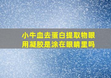 小牛血去蛋白提取物眼用凝胶是涂在眼睛里吗