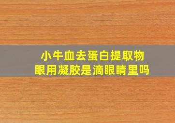 小牛血去蛋白提取物眼用凝胶是滴眼睛里吗