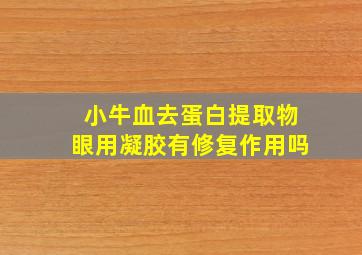 小牛血去蛋白提取物眼用凝胶有修复作用吗