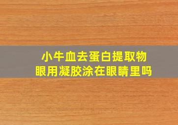 小牛血去蛋白提取物眼用凝胶涂在眼睛里吗