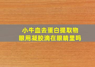 小牛血去蛋白提取物眼用凝胶滴在眼睛里吗