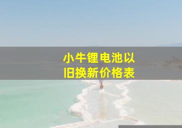 小牛锂电池以旧换新价格表