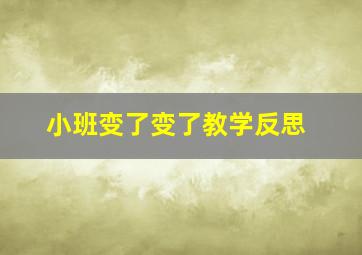 小班变了变了教学反思