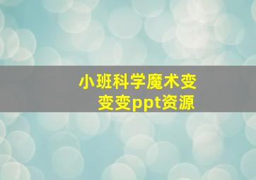 小班科学魔术变变变ppt资源