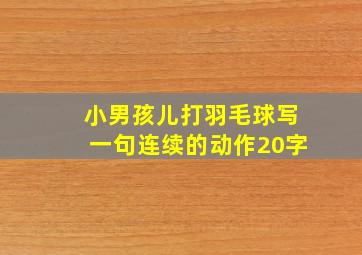 小男孩儿打羽毛球写一句连续的动作20字