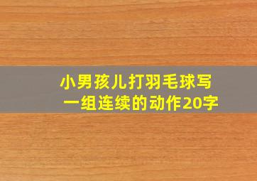 小男孩儿打羽毛球写一组连续的动作20字