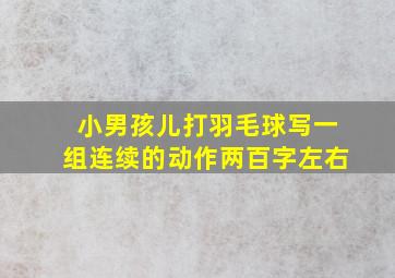 小男孩儿打羽毛球写一组连续的动作两百字左右