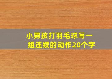 小男孩打羽毛球写一组连续的动作20个字