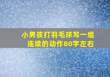 小男孩打羽毛球写一组连续的动作80字左右