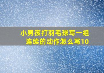 小男孩打羽毛球写一组连续的动作怎么写10