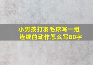 小男孩打羽毛球写一组连续的动作怎么写80字