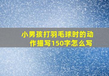 小男孩打羽毛球时的动作描写150字怎么写