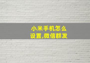 小米手机怎么设置,微信群发