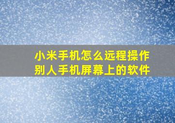 小米手机怎么远程操作别人手机屏幕上的软件