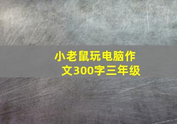 小老鼠玩电脑作文300字三年级