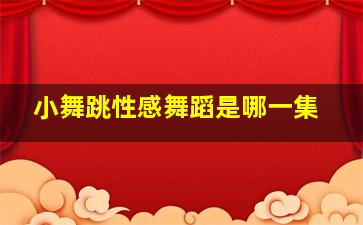 小舞跳性感舞蹈是哪一集