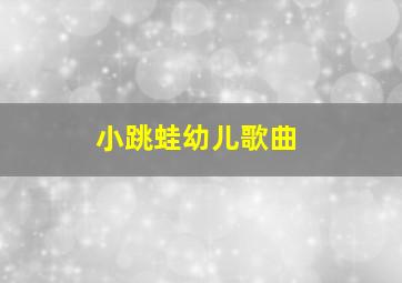 小跳蛙幼儿歌曲