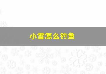 小雪怎么钓鱼