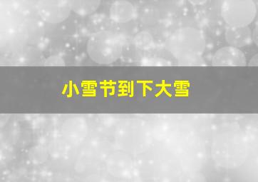 小雪节到下大雪