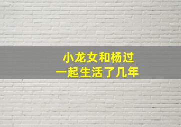 小龙女和杨过一起生活了几年