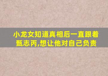 小龙女知道真相后一直跟着甄志丙,想让他对自己负责