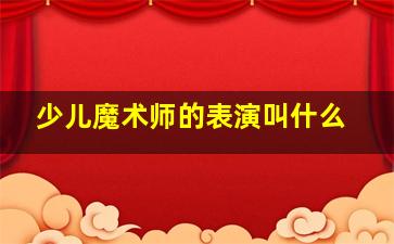 少儿魔术师的表演叫什么