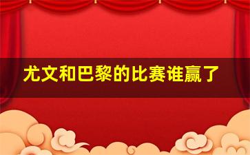 尤文和巴黎的比赛谁赢了