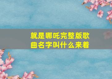 就是哪吒完整版歌曲名字叫什么来着