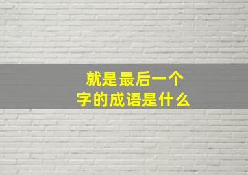 就是最后一个字的成语是什么