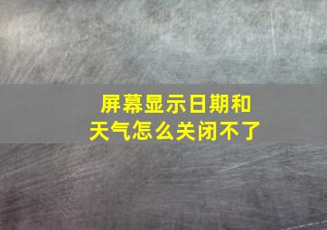 屏幕显示日期和天气怎么关闭不了