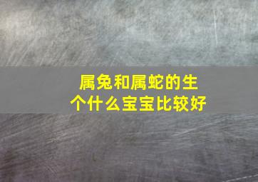 属兔和属蛇的生个什么宝宝比较好