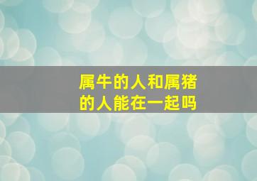 属牛的人和属猪的人能在一起吗