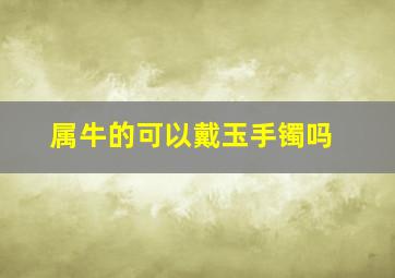 属牛的可以戴玉手镯吗