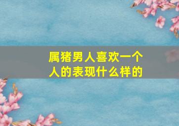 属猪男人喜欢一个人的表现什么样的