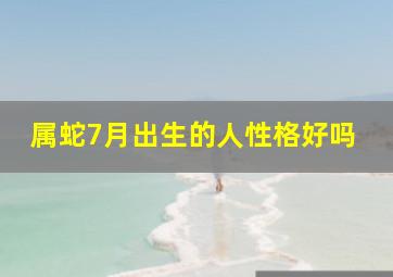 属蛇7月出生的人性格好吗