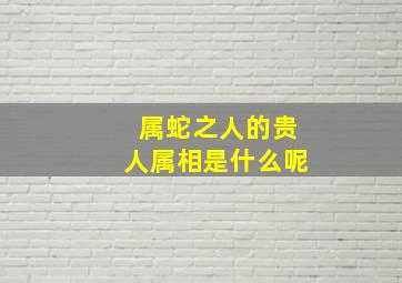 属蛇之人的贵人属相是什么呢