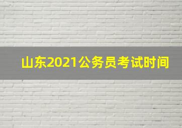 山东2021公务员考试时间