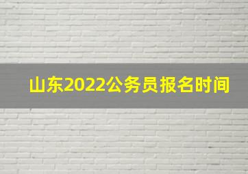 山东2022公务员报名时间