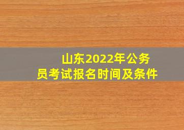 山东2022年公务员考试报名时间及条件