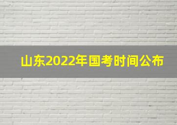 山东2022年国考时间公布